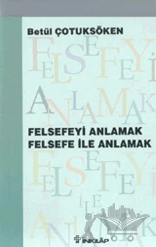 Felsefeyi Anlamak Felsefe ile Anlamak – Betül Çotuksöken – İnkılap Kitabevi kitap kapağı