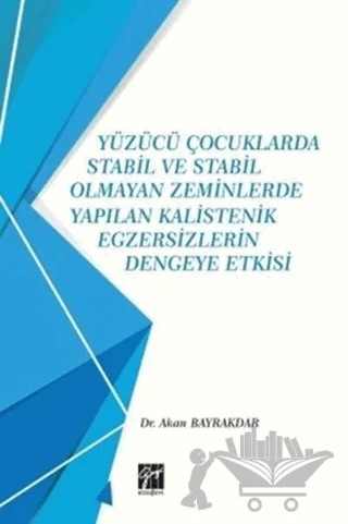 Yüzücü Çocuklarda Stabil ve Stabil Olmayan Zeminlerde Yapılan Kalistenik Egzersizlerin Dengeye Etkisi – Akan Bayrakdar – Gazi Kitabevi kitap kapağı