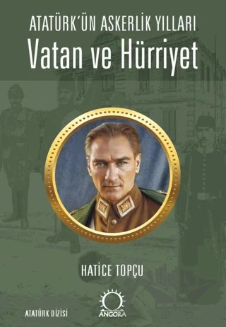 Vatan ve Hürriyet – Atatürk’ün Askerlik Yılları – Hatice Topçu – Angora Kitapları kitap kapağı