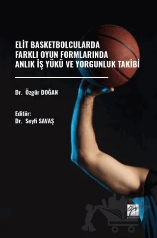 Elit Basketbolcularda Farklı Oyun Formlarında Anlık İş Yükü Ve Yorgunluk Takibi – Özgür Doğan – Gazi Kitabevi kitap kapağı