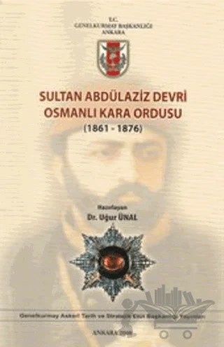 Sultan Abdülaziz Devri Osmanlı Kara Ordusu ( 1861 - 1876 ) – Kolektif – Genelkurmay Basımevi kitap kapağı