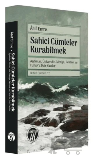 Sahici Cümleler Kurabilmek - Aydınlar, Üniversite, Medya, Reklam ve Futbol'a Dair Yazılar – Akif Emre – Büyüyen Ay Yayınları kitap kapağı
