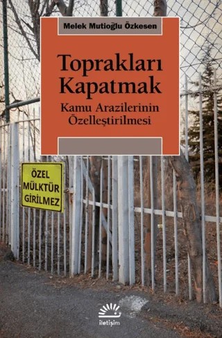 Toprakları Kapatmak - Kamu Arazilerinin Özelleştirilmesi – Melek Mutioğlu Özkesen – İletişim Yayınevi kitap kapağı