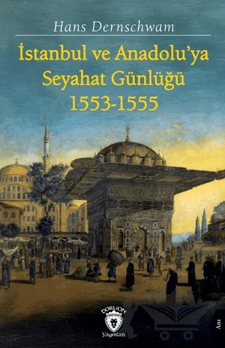 İstanbul ve Anadolu’ya Seyahat Günlüğü 1553-1555 – Hans Dernschwam – Dorlion Yayınları kitap kapağı