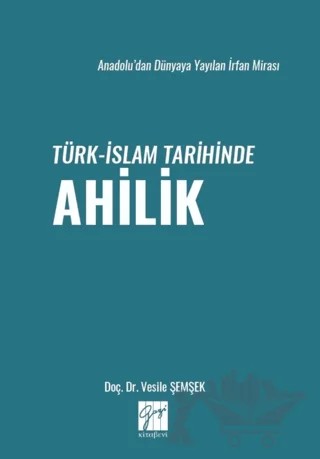Anadolu’dan Dünyaya Yayılan İrfan Mirası Türk-İslam Tarihinde Ahilik – Vesile Şemşek – Gazi Kitabevi kitap kapağı