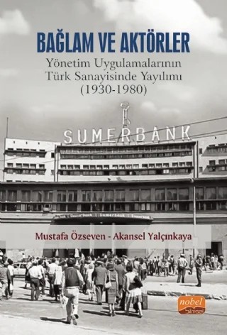 BAĞLAM VE AKTÖRLER: Yönetim Uygulamalarının Türk Sanayisinde Yayılımı (1930-1980) – Mustafa Özseven, Akansel Yalçınkaya – Nobel Bilimsel Eserler kitap kapağı