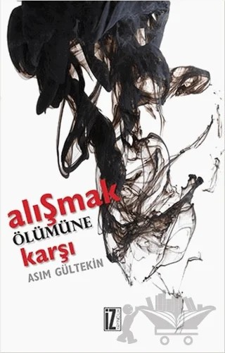 Alışmak Ölümüne Karşı – Asım Gültekin – İz Yayıncılık kitap kapağı