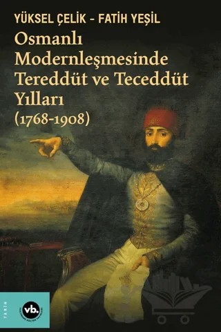 Osmanlı Modernleşmesinde Tereddüt ve Teceddüt Yılları (1768-1908) – Fatih Yeşil, Yüksel Çelik – Vakıfbank Kültür Yayınları kitap kapağı