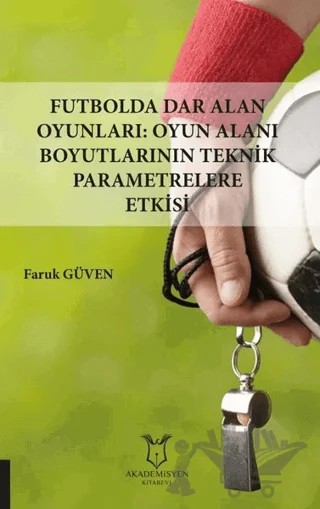 Futbolda Dar Alan Oyunları: Oyun Alanı Boyutlarının Teknik Parametrelere Etkisi – Faruk Güven – Akademisyen Kitabevi kitap kapağı