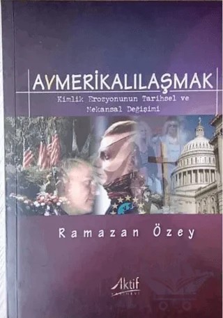 Avmerikalılaşmak: Kimlik Erozyonunun Tarihsel ve Mekansal Değişimi – Ramazan Özey – Aktif Yayınevi kitap kapağı