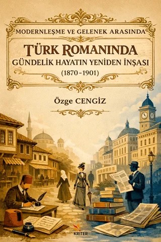 Modernleşme ve Gelenek Arasında Türk Romanında Gündelik Hayatın Yeniden İnşası (1870-1901) – Özge Cengiz – Kriter Yayınları kitap kapağı