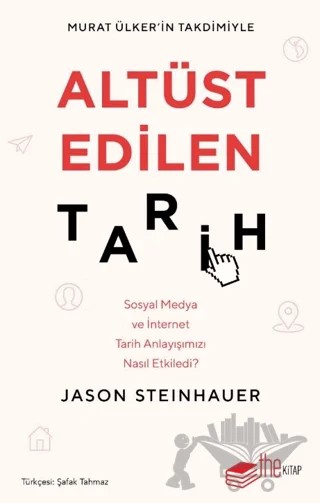 Altüst Edilen Tarih: Sosyal Medya ve İnternet Tarih Anlayışımızı Nasıl Etkiledi? – Jason Steinhauer – The Kitap kitap kapağı