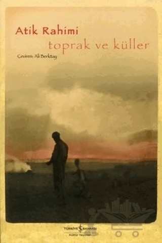 Toprak ve Küller – Atik Rahimi – İş Bankası Kültür Yayınları kitap kapağı