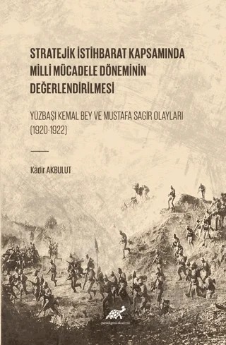 Stratejik İstihbarat Kapsamında Milli Mücadele Döneminin Değerlendirilmesi Yüzbaşı Kemal Bey ve Mustafa Sagir Olayları (1920-1922) – Kadir Akbulut – Paradigma Akademi Yayınları kitap kapağı