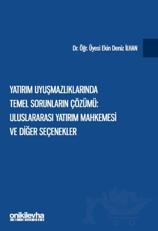 Yatırım Uyuşmazlıklarında Temel Sorunların Çözümü: Uluslararası Yatırım Mahkemesi ve Diğer Seçenekler – Ekin Deniz İlhan – On İki Levha Yayınları kitap kapağı