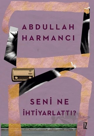 Seni Ne İhtiyarlattı? – Abdullah Harmancı – İz Yayıncılık kitap kapağı