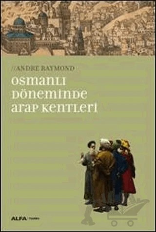 Osmanlı Döneminde Arap Kentleri – Andre Raymond – Alfa Yayınları kitap kapağı