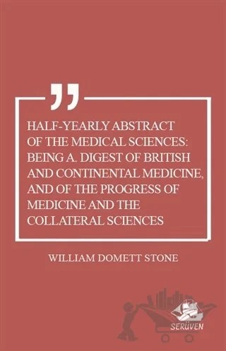 Half-Yearly Abstract Of The Medical Sciences: Being A. Digest Of British And Continental Medicine, And Of The Progress Of Medicine And The Collateral Sciences – William Domett Stone – Serüven Yayınevi kitap kapağı