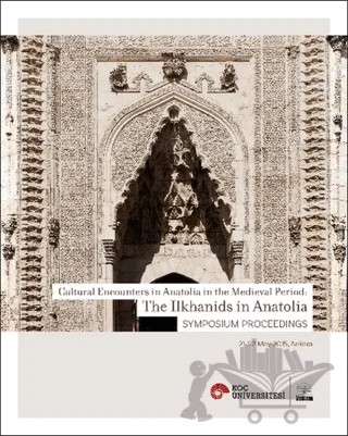 Cultural Encounters in Anatolia in The Medieval Period: The Ilkhanids in Anatolia Sypmposium Preceedings - Orta Çağ’da Anadolu’da Kültürel Karşılaşmalar: Anadolu’da İlhanlılar Sempozyum Bildirileri – Kolektif – VEKAM (Koç Üniversitesi Vehbi Koç Ankara Araştırmaları Uygulama ve Araştırma Merkezi) kitap kapağı