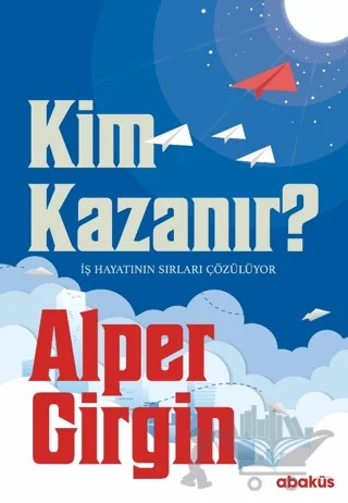 Kim Kazanır - İş Hayatının Sırları Çözülüyor – Alper Girgin – Abaküs Kitap kitap kapağı