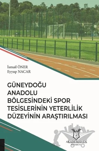 Güneydoğu Anadolu Bölgesindeki Spor Tesislerinin Yeterlilik Düzeyinin Araştırılması – Eyyup Nacar, İsmail Öner – Akademisyen Kitabevi kitap kapağı