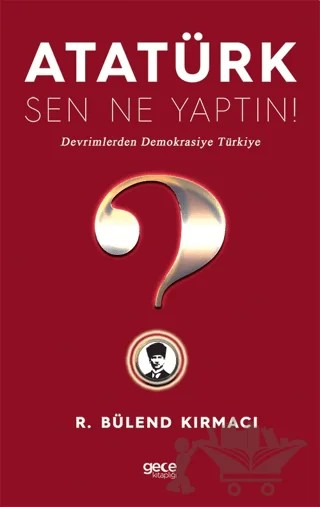 Atatürk, Sen Ne Yaptın! – R. Bülend Kırmacı – Gece Kitaplığı kitap kapağı