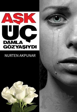 Aşk Üç Damla Göz Yaşıydı – Nurten Akpunar, Nurten Kaymakçı Akpunar – Zinde Yayıncılık kitap kapağı