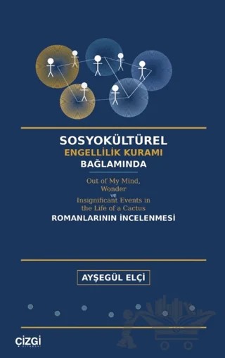 Sosyokültürel Engellilik Kuramı Bağlamında Out of My Mind, Wonder ve Insignificant Events in the Life of a Cactus Romanlarının İncelenmesi – Ayşegül Elçi – Çizgi Kitabevi Yayınları kitap kapağı