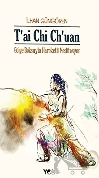 T'ai Chi Ch'uan Gölge Boksuyla Hareketli Meditasyon – İlhan Güngören – Yol Yayınları kitap kapağı