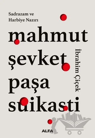 Sadrazam ve Harbiye Nazırı Mahmut Şevket Paşa Suikasti – İbrahim Çiçek – Alfa Yayınları kitap kapağı
