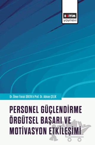Personel Güçlendirme, Örgütsel Başarı ve Motivasyon Etkileşimi – Ömer Faruk Diken, Adnan Çelik – Eğitim Yayınevi - Bilimsel Eserler kitap kapağı