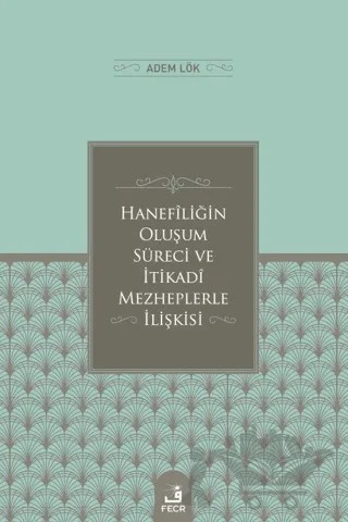 Hanefiliğin Oluşum Süreci ve İtikadi Mezheplerle İlişkisi – Adem Lök – Fecr Yayınları kitap kapağı
