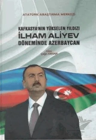 Kafkasya'nın Yükselen Yıldızı İlham Aliyev Döneminde Azerbaycan – Aysun Gürbüz, Cavid Veliyev, Çağrı Erhan, Güner Özkan, İhsan Çolak, Kamer Kasım, Mehmet Dikkaya, Mithat Çelikpala, Reha Yılmaz, Samir Mardanov – Atatürk Araştırma Merkezi kitap kapağı