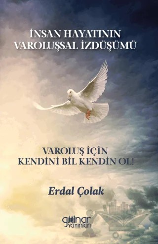 İnsan Hayatının Varoluşsal İzdüşümü Varoluş İçin Kendini Bil Kendin Ol! – Erdal Çolak – Gülnar Yayınları kitap kapağı