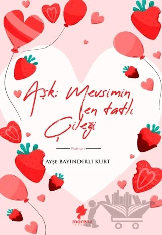 Aşk Mevsimin En Tatlı Çileği – Ayşe Bayındırlı Kurt – Morena Yayınevi kitap kapağı