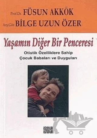 Yaşamın Diğer Bir Penceresi Otistik Özelliklere Sahip Çocuk Babaları ve Duyguları – Bilge Uzun Özer, Füsun Akkök – Özgür Yayınları kitap kapağı