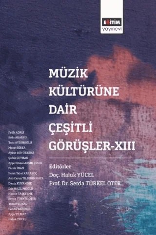 Müzik Kültürüne Dair Çeşirli Görüşler XIII – Haluk Yücel, Serda Türkel Oter, Ömer Faruk İnan, Timur Vural, Sıtkı Akarsu, Hande Taşçeşme, Murat Birer, Fatih Adalı, Berat Talat Karakoç, Tutu Aydınoğlu, Şafak Ceyhan, Aslı Ceren Yıldırım Kaya, Deniz Kuvandık, Funda Yazıksız, Eda Nazlımoğlu, Aykut Büyükköse, Ayça Yılmaz – Eğitim Yayınevi - Bilimsel Eserler kitap kapağı