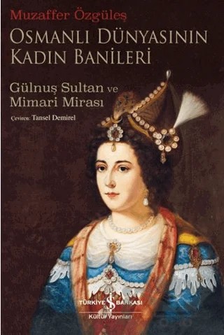 Osmanlı Dünyasının Kadın Banileri – Gülnuş Sultan Ve Mimari Mirası – Muzaffer Özgüleş – İş Bankası Kültür Yayınları kitap kapağı