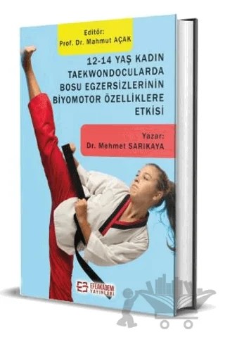 12-14 Yaş Kadın Taekwondocularda Bosu Egzersizlerinin Biyomotor Özelliklere Etkisi – Mahmut Açak, Mehmet Sarıkaya – Efe Akademi Yayınları kitap kapağı