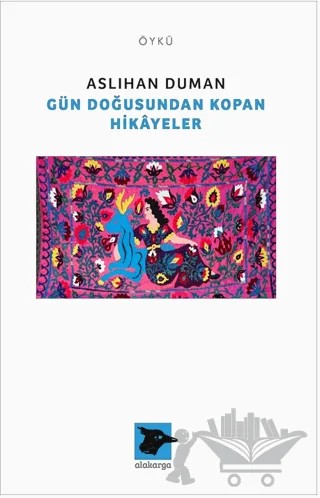 Gün Doğusundan Kopan Hikayeler – Aslıhan Duman – Alakarga Sanat Yayınları kitap kapağı