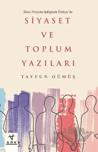 İkinci Yüzyılın Şafağında Türkiye’de Siyaset ve Toplum Yazıları – Tayfun Gümüş – Ark Kitapları kitap kapağı
