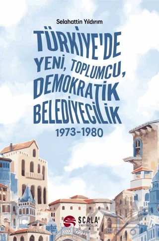 Türkiye'de Yeni, Toplumcu, Demokratik Belediyecilik – Selahattin Yıldırım – Scala Yayıncılık kitap kapağı