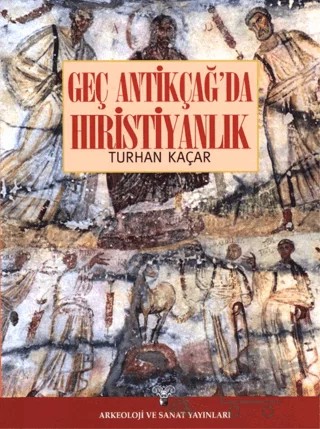 Geç Antikçağ'da Hıristiyanlık – Turhan Kaçar – Arkeoloji ve Sanat Yayınları kitap kapağı
