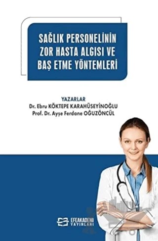 Sağlık Personelinin Zor Hasta Algısı ve Baş Etme Yöntemleri – Ebru Köktepe Karahüseyinoğlu, Ayşe Ferdane Oğuzöncül – Efe Akademi Yayınları kitap kapağı