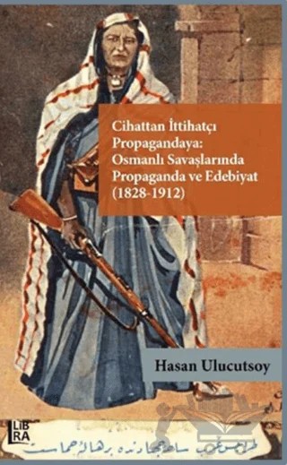 Cihattan İttihatçı Propagandaya Osmanlı Savaşlarında Propaganda ve Edebiyat (1828-1912) – Hasan Ulucutsoy – Libra Yayınları kitap kapağı