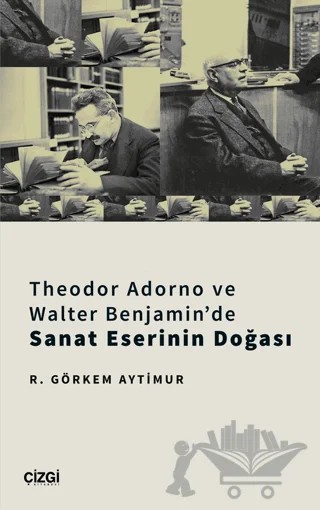 Theodor Adorno ve Walter Benjamin'de Sanat Eserinin Doğası – R. Görkem Aytimur – Çizgi Kitabevi Yayınları kitap kapağı