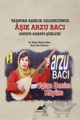 Yaşayan Aşıklık Geleneğinde Aşık Arzu Bacı Hayatı-Sanatı-Şiirleri – Burcu Nur Korkmaz, Gülperi Mezkit Saban – Paradigma Akademi Yayınları kitap kapağı