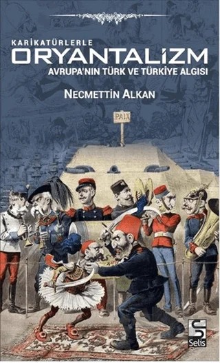 Karikatürlerle Oryantalizm - Avrupa'nın Türk ve Türkiye Algısı – Necmettin Alkan – Selis Kitaplar kitap kapağı