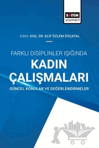 Farklı Disiplinler Işığında Kadın Çalışmaları – Elif Özlem Özçatal – Eğitim Yayınevi - Bilimsel Eserler kitap kapağı