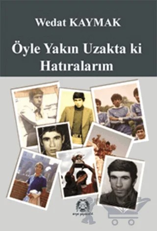 Öyle Yakın Uzakta ki Hatıralarım – Wedat Kaymak – Arya Yayıncılık kitap kapağı